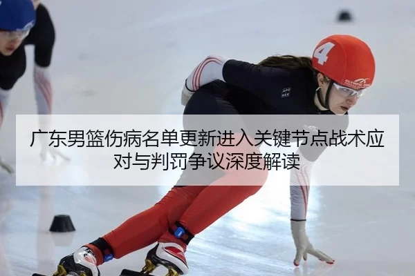 广东男篮伤病名单更新进入关键节点战术应对与判罚争议深度解读
